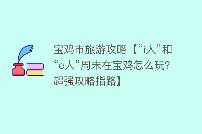 宝鸡市旅游攻略【“i人”和“e人”周末在宝鸡怎么玩？超强攻略指路】