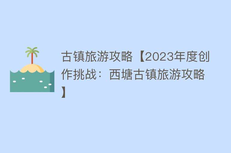 古镇旅游攻略【2023年度创作挑战：西塘古镇旅游攻略】