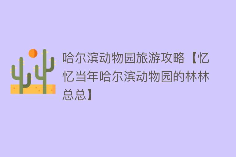 哈尔滨动物园旅游攻略【忆忆当年哈尔滨动物园的林林总总】