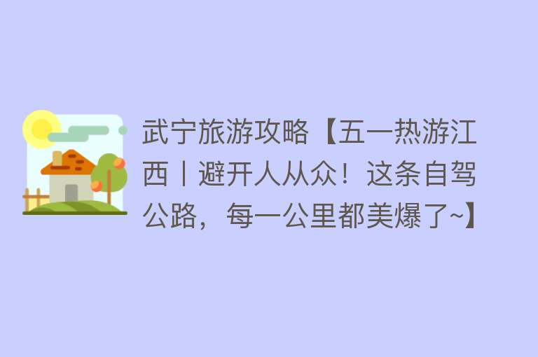 武宁旅游攻略【五一热游江西丨避开人从众！这条自驾公路，每一公里都美爆了~】