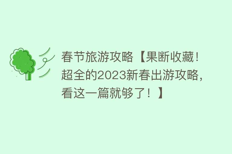 春节旅游攻略【果断收藏！超全的2023新春出游攻略，看这一篇就够了！】