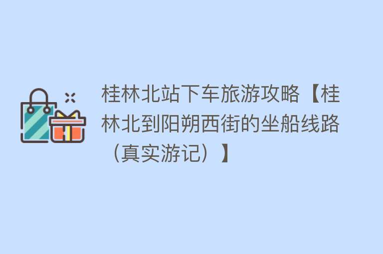 桂林北站下车旅游攻略【桂林北到阳朔西街的坐船线路（真实游记）】