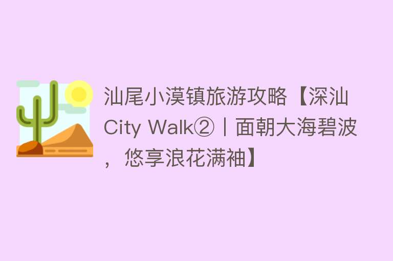 汕尾小漠镇旅游攻略【深汕City Walk②丨面朝大海碧波，悠享浪花满袖】