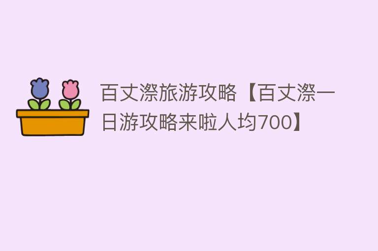 百丈漈旅游攻略【百丈漈一日游攻略来啦人均700】