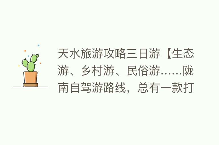 天水旅游攻略三日游【生态游、乡村游、民俗游……陇南自驾游路线，总有一款打动你~】