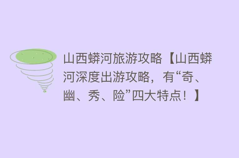 山西蟒河旅游攻略【山西蟒河深度出游攻略，有“奇、幽、秀、险”四大特点！】