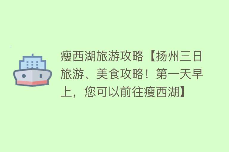 瘦西湖旅游攻略【扬州三日旅游、美食攻略！第一天早上，您可以前往瘦西湖】