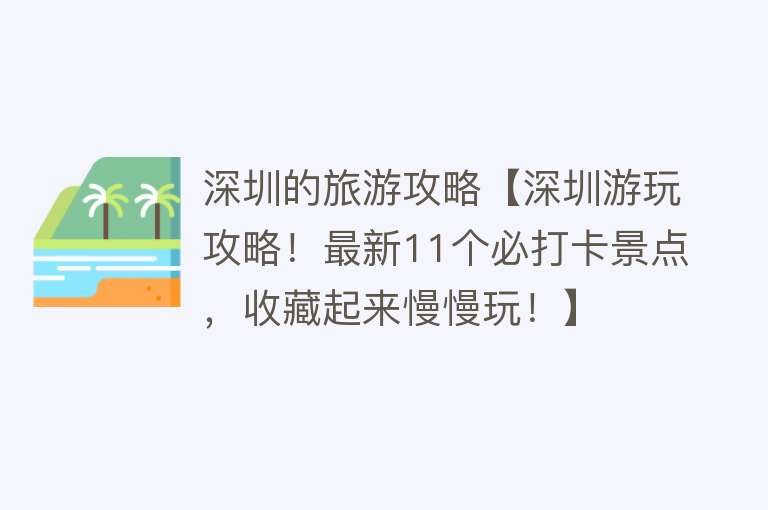 深圳的旅游攻略【深圳游玩攻略！最新11个必打卡景点，收藏起来慢慢玩！】