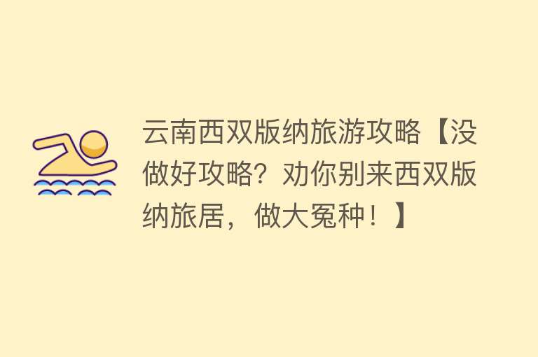 云南西双版纳旅游攻略【没做好攻略？劝你别来西双版纳旅居，做大冤种！】