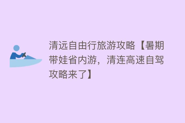 清远自由行旅游攻略【暑期带娃省内游，清连高速自驾攻略来了】