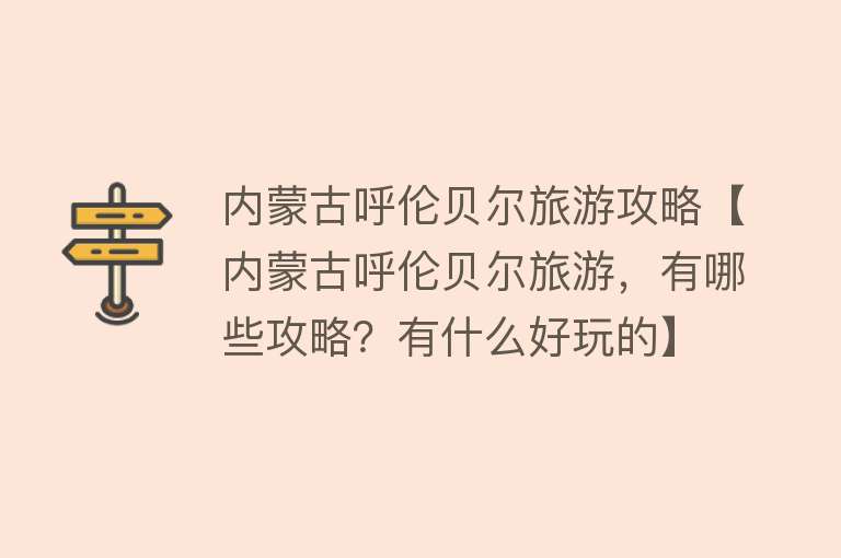 内蒙古呼伦贝尔旅游攻略【内蒙古呼伦贝尔旅游，有哪些攻略？有什么好玩的】