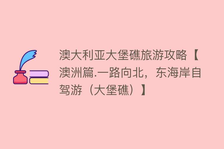 澳大利亚大堡礁旅游攻略【澳洲篇.一路向北，东海岸自驾游（大堡礁）】