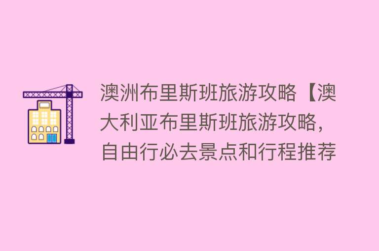 澳洲布里斯班旅游攻略【澳大利亚布里斯班旅游攻略，自由行必去景点和行程推荐】