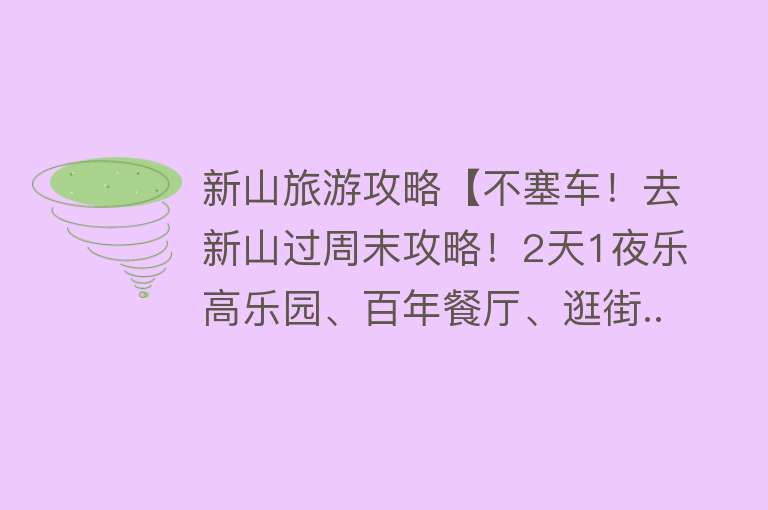 新山旅游攻略【不塞车！去新山过周末攻略！2天1夜乐高乐园、百年餐厅、逛街...】