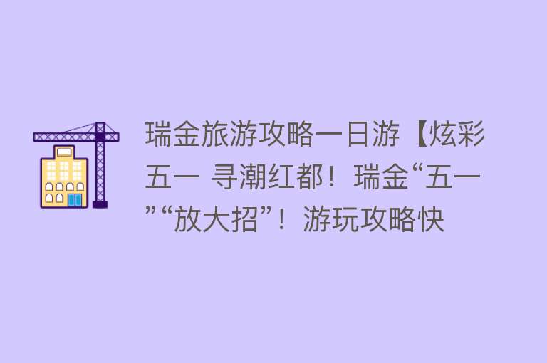 瑞金旅游攻略一日游【炫彩五一 寻潮红都！瑞金“五一”“放大招”！游玩攻略快收藏！】