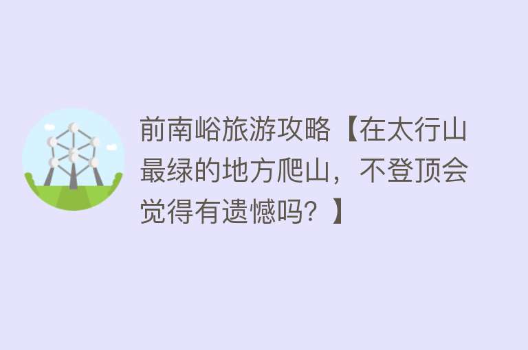 前南峪旅游攻略【在太行山最绿的地方爬山，不登顶会觉得有遗憾吗？】