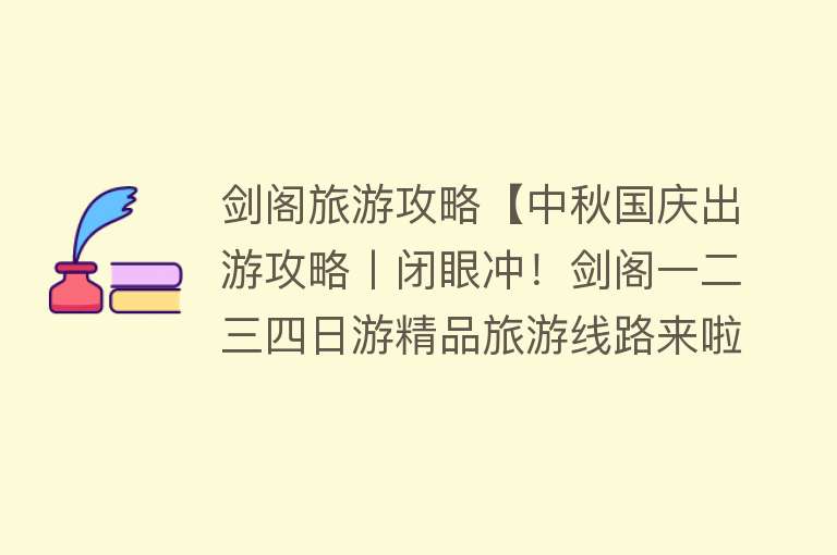 剑阁旅游攻略【中秋国庆出游攻略丨闭眼冲！剑阁一二三四日游精品旅游线路来啦！】