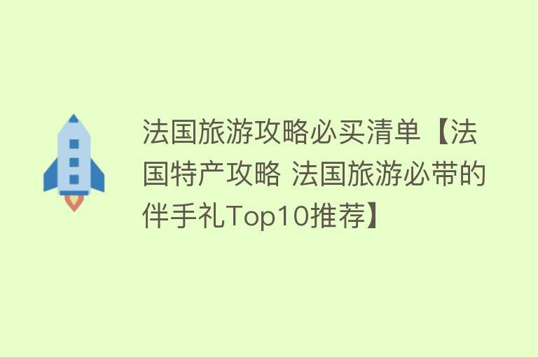 法国旅游攻略必买清单【法国特产攻略 法国旅游必带的伴手礼Top10推荐】