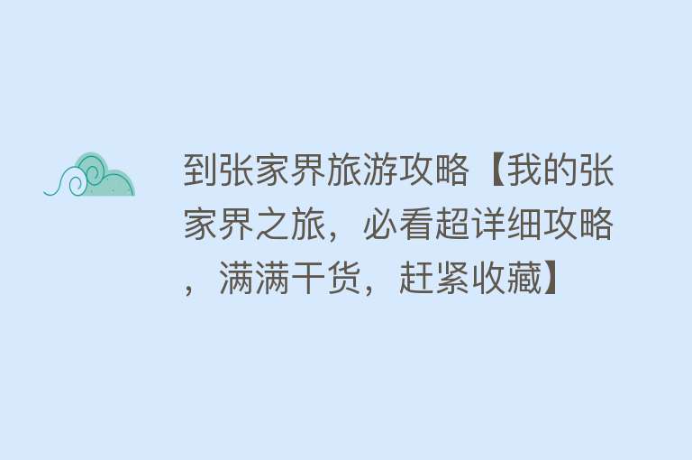 到张家界旅游攻略【我的张家界之旅，必看超详细攻略，满满干货，赶紧收藏】