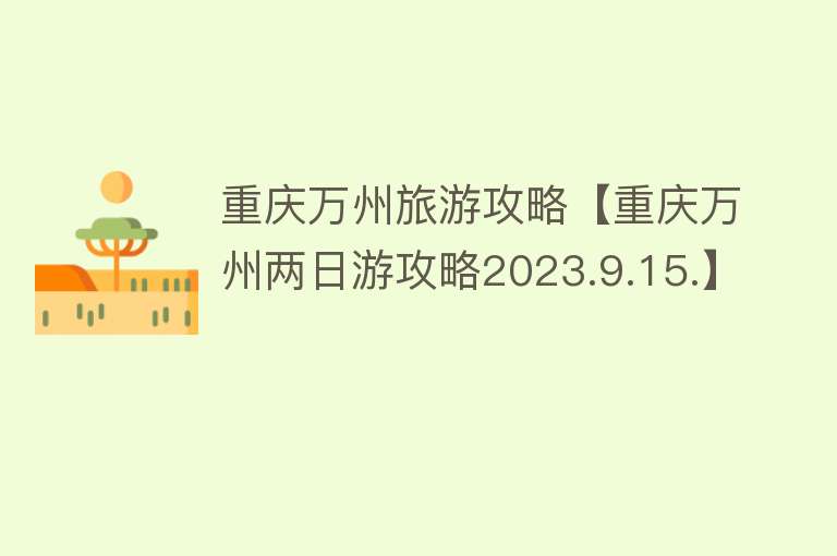 重庆万州旅游攻略【重庆万州两日游攻略2023.9.15.】