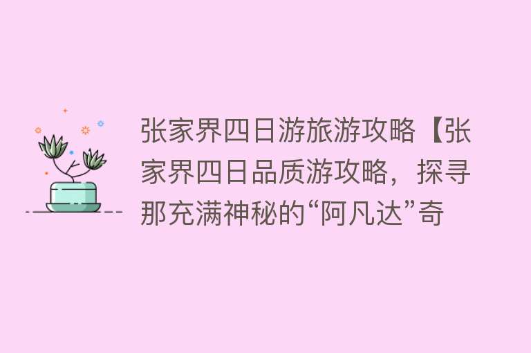 张家界四日游旅游攻略【张家界四日品质游攻略，探寻那充满神秘的“阿凡达”奇特景观！】