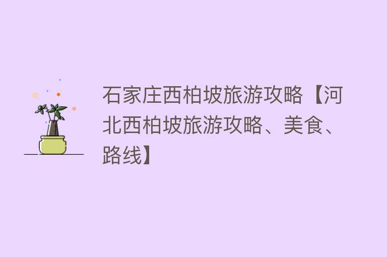 石家庄西柏坡旅游攻略【河北西柏坡旅游攻略、美食、路线】