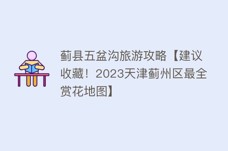 蓟县五盆沟旅游攻略【建议收藏！2023天津蓟州区最全赏花地图】