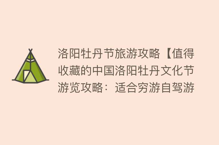 洛阳牡丹节旅游攻略【值得收藏的中国洛阳牡丹文化节游览攻略：适合穷游自驾游】