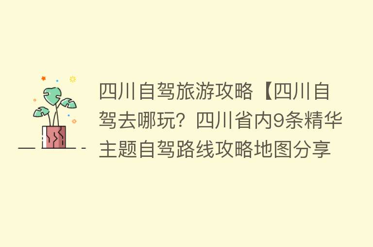 四川自驾旅游攻略【四川自驾去哪玩？四川省内9条精华主题自驾路线攻略地图分享】