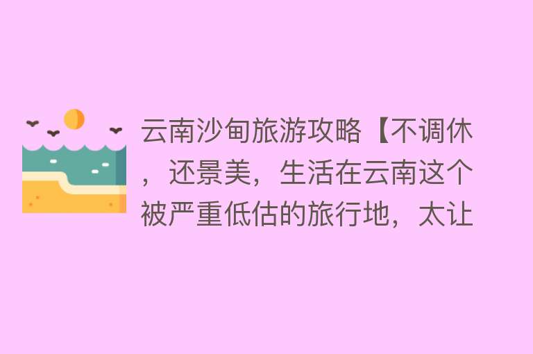 云南沙甸旅游攻略【不调休，还景美，生活在云南这个被严重低估的旅行地，太让人羡慕】