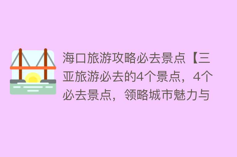 海口旅游攻略必去景点【三亚旅游必去的4个景点，4个必去景点，领略城市魅力与自然风光】