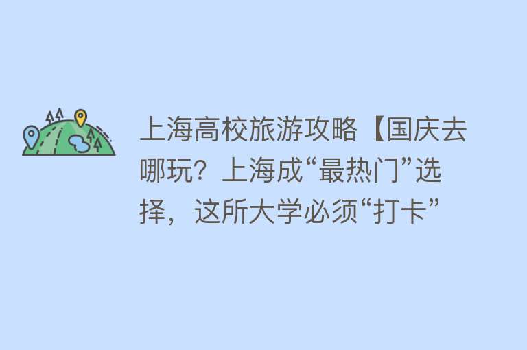 上海高校旅游攻略【国庆去哪玩？上海成“最热门”选择，这所大学必须“打卡”！】