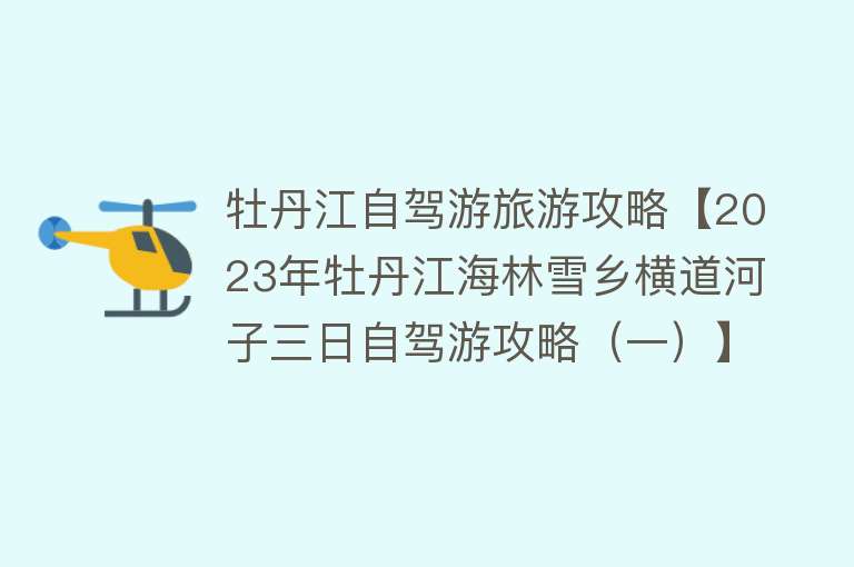 牡丹江自驾游旅游攻略【2023年牡丹江海林雪乡横道河子三日自驾游攻略（一）】