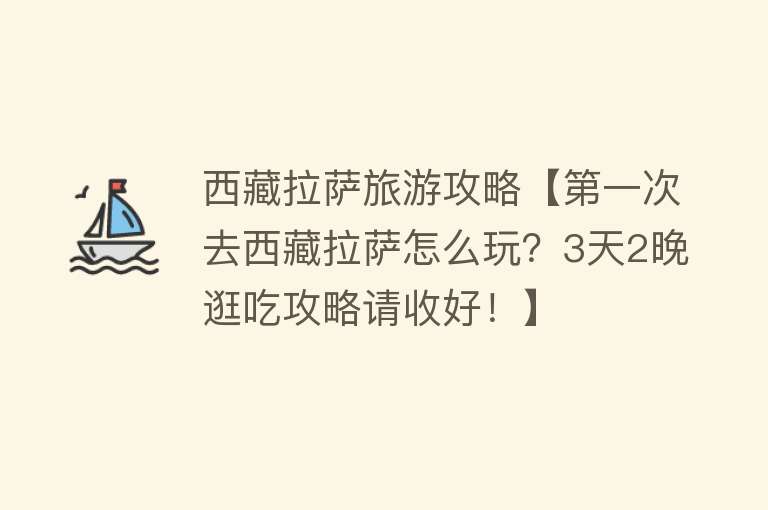 西藏拉萨旅游攻略【第一次去西藏拉萨怎么玩？3天2晚逛吃攻略请收好！】