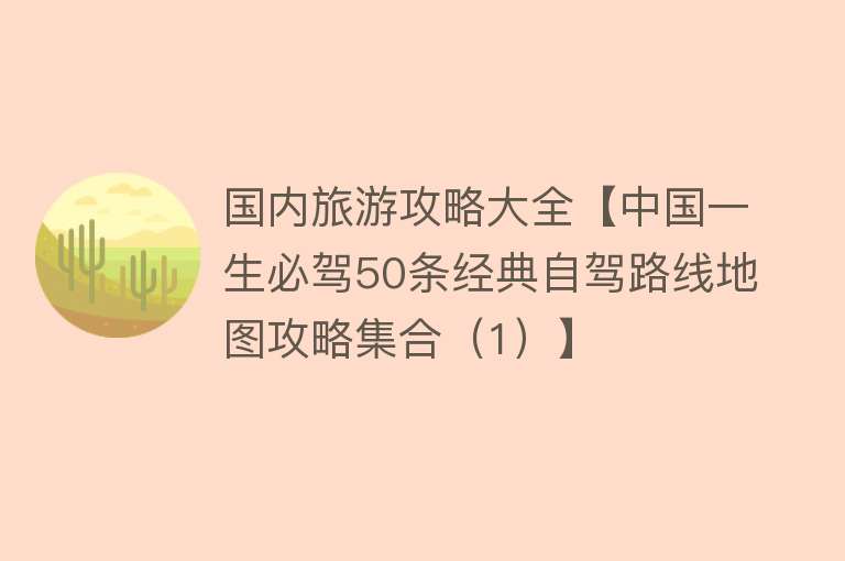 国内旅游攻略大全【中国一生必驾50条经典自驾路线地图攻略集合（1）】