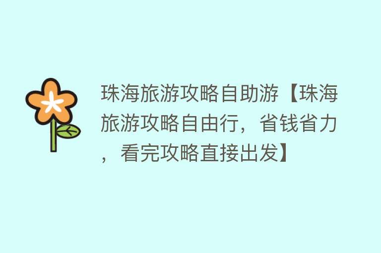 珠海旅游攻略自助游【珠海旅游攻略自由行，省钱省力，看完攻略直接出发】