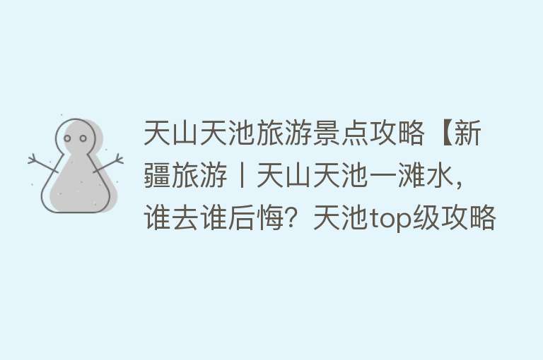 天山天池旅游景点攻略【新疆旅游丨天山天池一滩水，谁去谁后悔？天池top级攻略推荐】