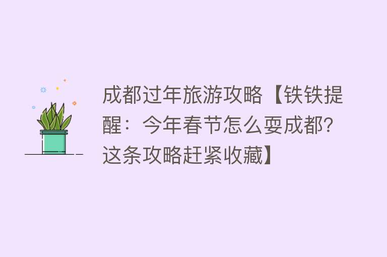 成都过年旅游攻略【铁铁提醒：今年春节怎么耍成都？这条攻略赶紧收藏】