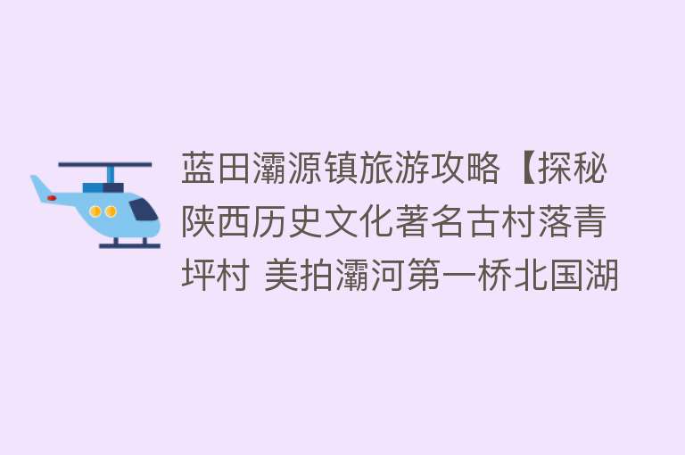 蓝田灞源镇旅游攻略【探秘陕西历史文化著名古村落青坪村 美拍灞河第一桥北国湖光山色】