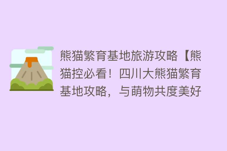 熊猫繁育基地旅游攻略【熊猫控必看！四川大熊猫繁育基地攻略，与萌物共度美好时光】