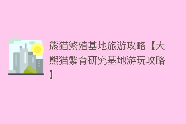 熊猫繁殖基地旅游攻略【大熊猫繁育研究基地游玩攻略】