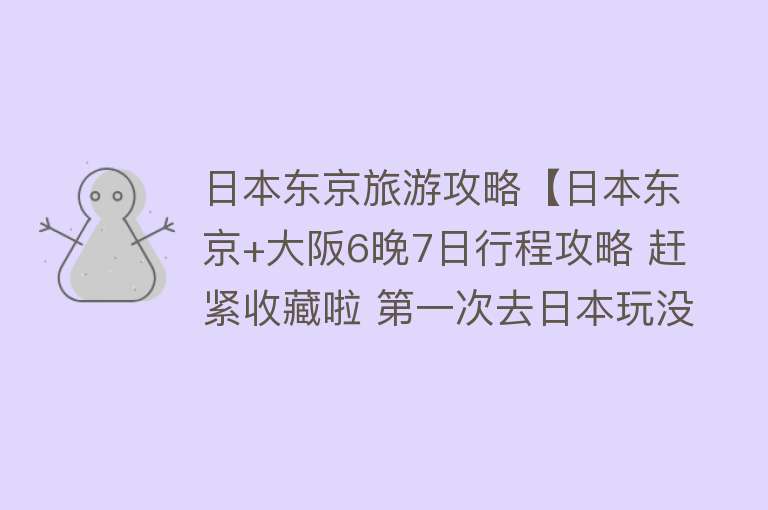 日本东京旅游攻略【日本东京+大阪6晚7日行程攻略 赶紧收藏啦 第一次去日本玩没头绪】