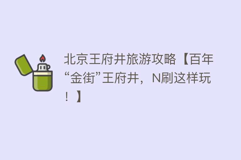 北京王府井旅游攻略【百年“金街”王府井，N刷这样玩！】