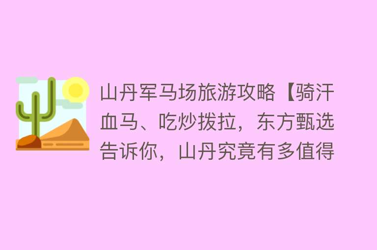 山丹军马场旅游攻略【骑汗血马、吃炒拨拉，东方甄选告诉你，山丹究竟有多值得！】