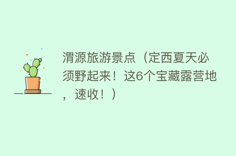 渭源旅游景点（定西夏天必须野起来！这6个宝藏露营地，速收！）