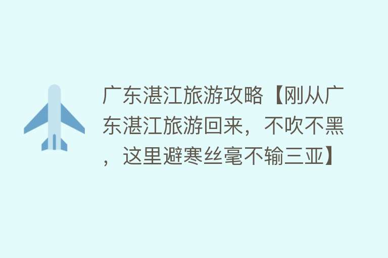 广东湛江旅游攻略【刚从广东湛江旅游回来，不吹不黑，这里避寒丝毫不输三亚】