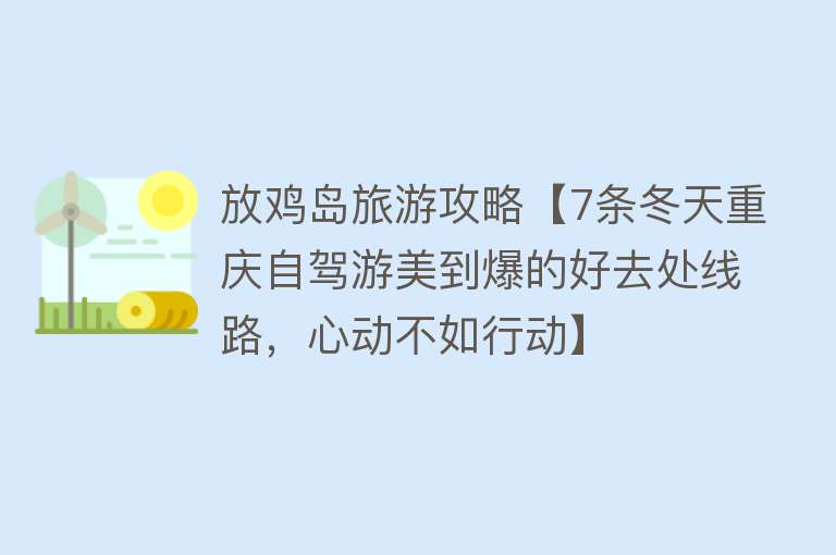 放鸡岛旅游攻略【7条冬天重庆自驾游美到爆的好去处线路，心动不如行动】