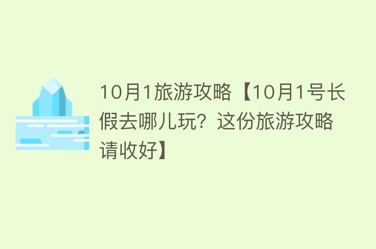 10月1旅游攻略【10月1号长假去哪儿玩？这份旅游攻略请收好】