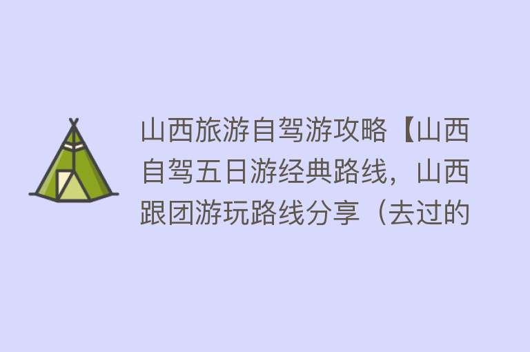 山西旅游自驾游攻略【山西自驾五日游经典路线，山西跟团游玩路线分享（去过的都说好）】