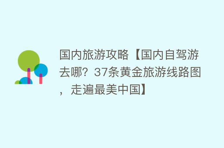 国内旅游攻略【国内自驾游去哪？37条黄金旅游线路图，走遍最美中国】